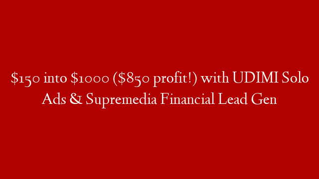 $150 into $1000 ($850 profit!) with UDIMI Solo Ads & Supremedia Financial Lead Gen