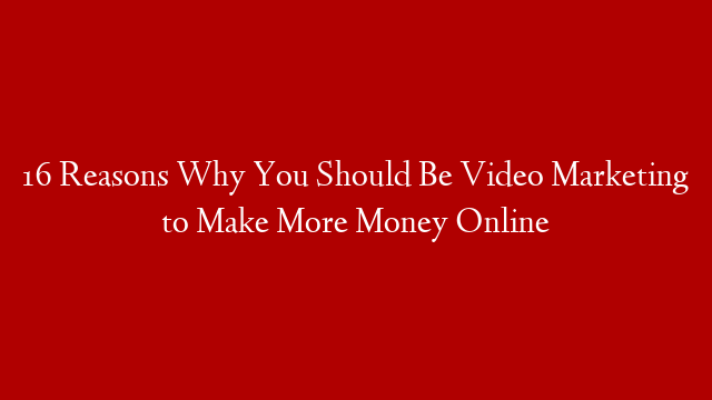 16 Reasons Why You Should Be Video Marketing to Make More Money Online post thumbnail image