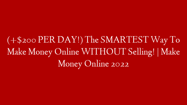 (+$200 PER DAY!) The SMARTEST Way To Make Money Online WITHOUT Selling! | Make Money Online 2022 post thumbnail image