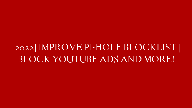 [2022] IMPROVE PI-HOLE BLOCKLIST | BLOCK YOUTUBE ADS AND MORE! post thumbnail image