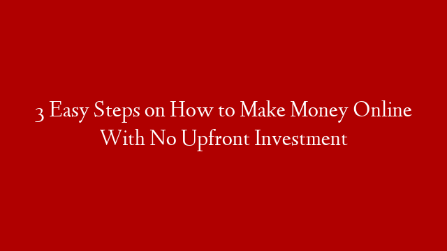 3 Easy Steps on How to Make Money Online With No Upfront Investment post thumbnail image