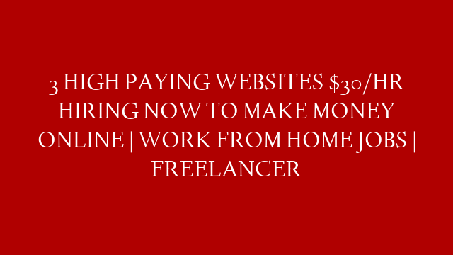 3 HIGH PAYING WEBSITES $30/HR HIRING NOW TO MAKE MONEY ONLINE | WORK FROM HOME JOBS | FREELANCER