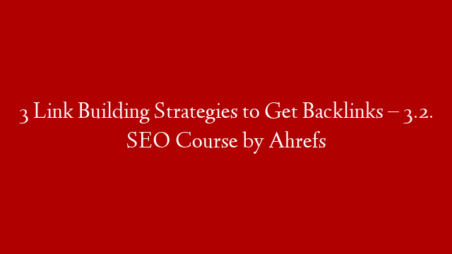3 Link Building Strategies to Get Backlinks – 3.2. SEO Course by Ahrefs post thumbnail image