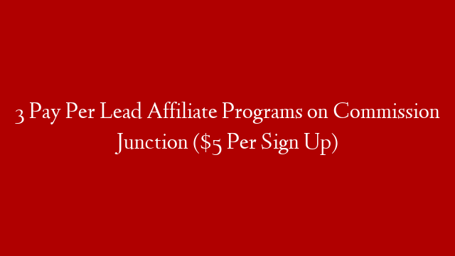 3 Pay Per Lead Affiliate Programs on Commission Junction ($5 Per Sign Up)