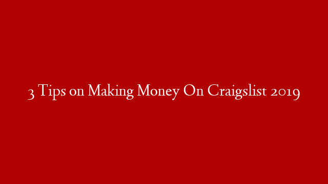3 Tips on Making Money On Craigslist 2019