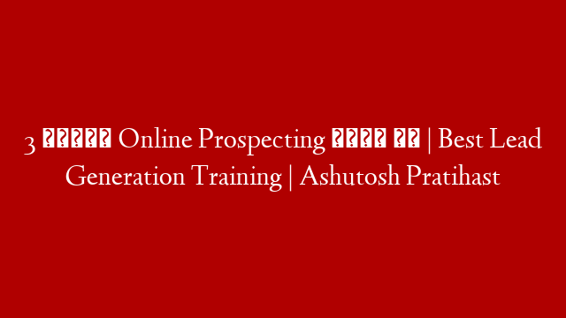 3 तरीके Online Prospecting करने के | Best Lead Generation Training | Ashutosh Pratihast