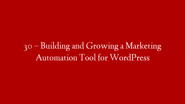 30 – Building and Growing a Marketing Automation Tool for WordPress