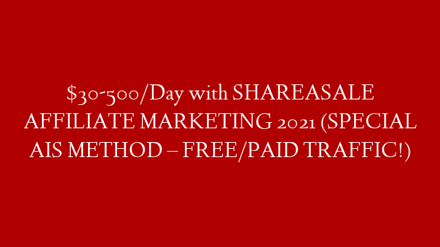 $30-500/Day with SHAREASALE AFFILIATE MARKETING 2021 (SPECIAL AIS METHOD – FREE/PAID TRAFFIC!)