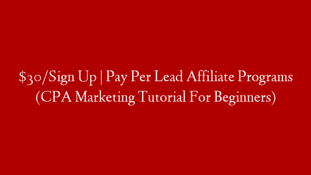 $30/Sign Up | Pay Per Lead Affiliate Programs (CPA Marketing Tutorial For Beginners)