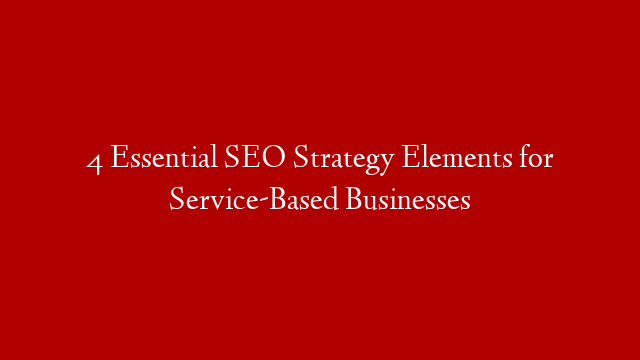 4 Essential SEO Strategy Elements for Service-Based Businesses post thumbnail image