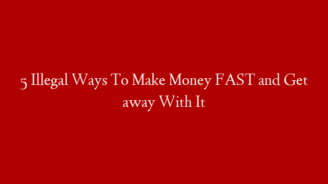 5 Illegal Ways To Make Money FAST and Get away With It post thumbnail image