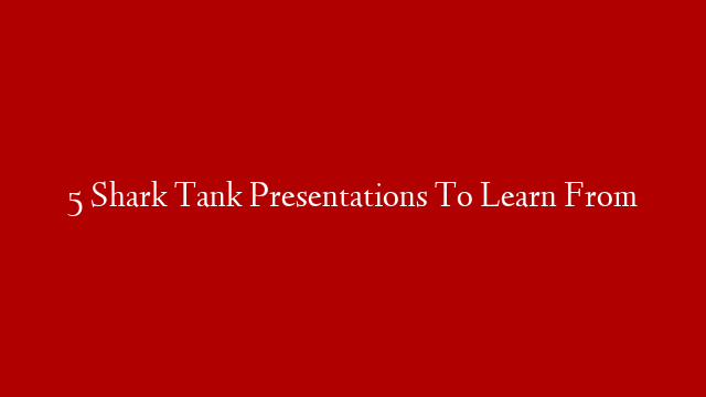 5 Shark Tank Presentations To Learn From