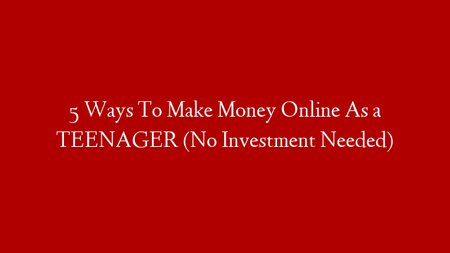 5 Ways To Make Money Online As a TEENAGER (No Investment Needed)
