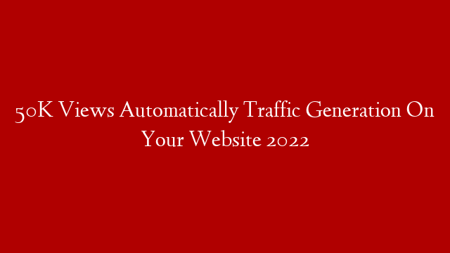 50K Views Automatically Traffic Generation On Your Website 2022