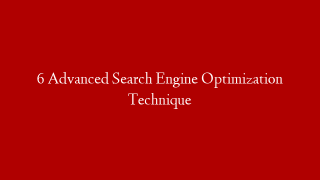 6  Advanced Search Engine Optimization Technique