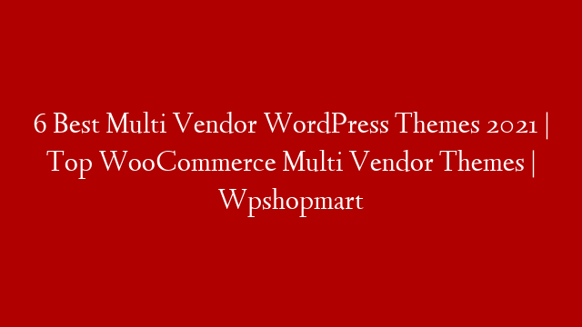 6 Best Multi Vendor WordPress Themes 2021 | Top WooCommerce Multi Vendor Themes | Wpshopmart