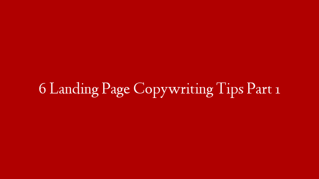 6 Landing Page Copywriting Tips Part 1