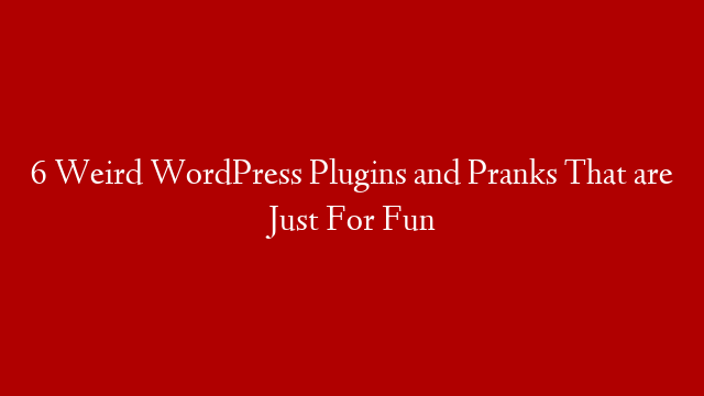 6 Weird WordPress Plugins and Pranks That are Just For Fun