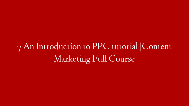 7  An Introduction to PPC tutorial |Content Marketing Full Course