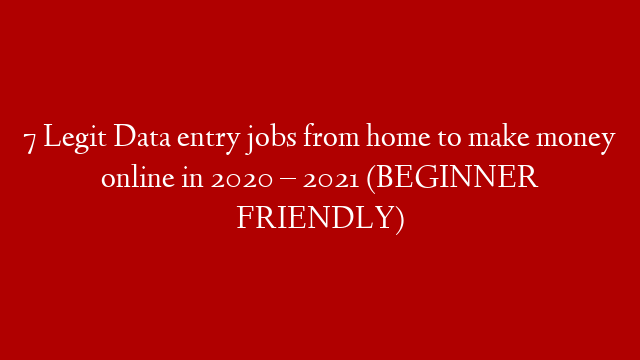 7 Legit Data entry jobs from home to make money online in 2020 – 2021 (BEGINNER FRIENDLY)