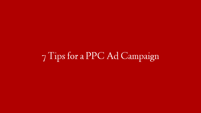 7 Tips for a PPC Ad Campaign