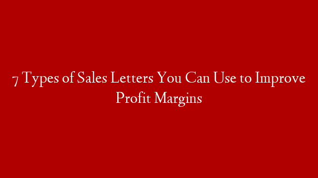 7 Types of Sales Letters You Can Use to Improve Profit Margins