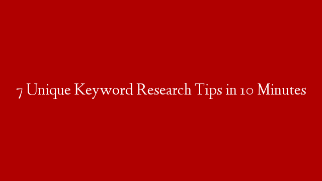 7 Unique Keyword Research Tips in 10 Minutes