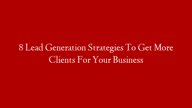 8 Lead Generation Strategies To Get More Clients For Your Business post thumbnail image