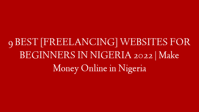 9 BEST [FREELANCING] WEBSITES FOR BEGINNERS IN NIGERIA 2022 | Make Money Online in Nigeria