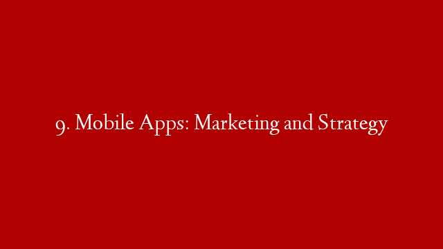 9. Mobile Apps: Marketing and Strategy