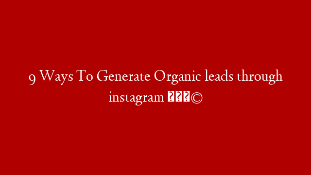 9 Ways To Generate Organic leads through instagram 🤩