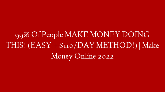 99% Of People MAKE MONEY DOING THIS! (EASY +$110/DAY METHOD!) | Make Money Online 2022