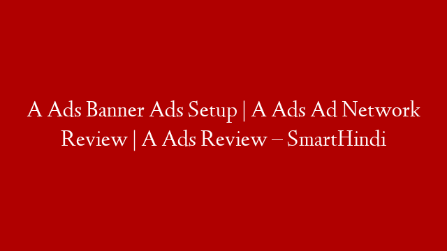 A Ads Banner Ads Setup | A Ads Ad Network Review | A Ads Review – SmartHindi