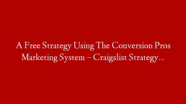 A Free Strategy Using The Conversion Pros Marketing System  – Craigslist Strategy…