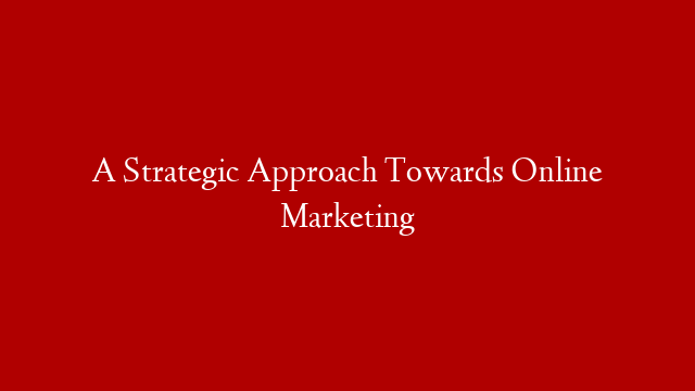 A Strategic Approach Towards Online Marketing