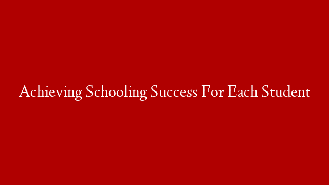 Achieving Schooling Success For Each Student