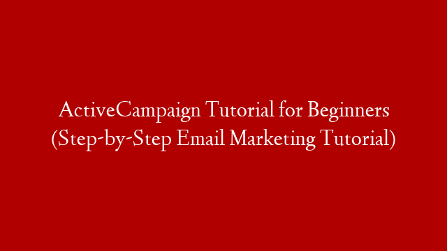 ActiveCampaign Tutorial for Beginners (Step-by-Step Email Marketing Tutorial)