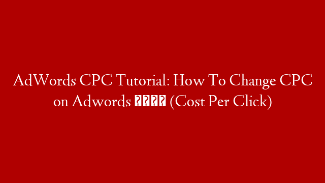 AdWords CPC Tutorial: How To Change CPC on Adwords 💲 (Cost Per Click)