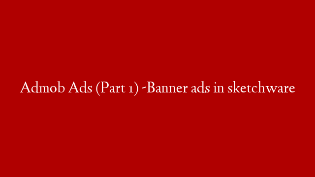 Admob Ads (Part 1) -Banner ads in sketchware