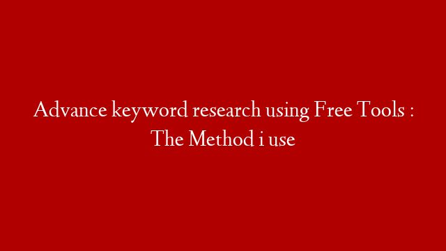 Advance keyword research using Free Tools : The Method i use
