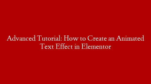 Advanced Tutorial: How to Create an Animated Text Effect in Elementor