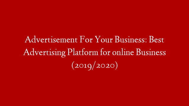 Advertisement For Your Business: Best Advertising Platform for online Business (2019/2020)