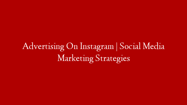 Advertising On Instagram | Social Media Marketing Strategies