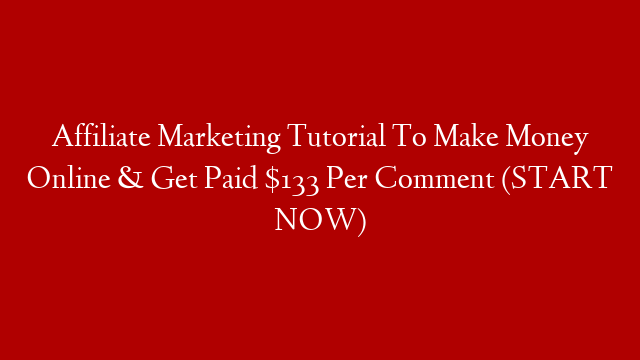 Affiliate Marketing Tutorial To Make Money Online & Get Paid $133 Per Comment (START NOW)