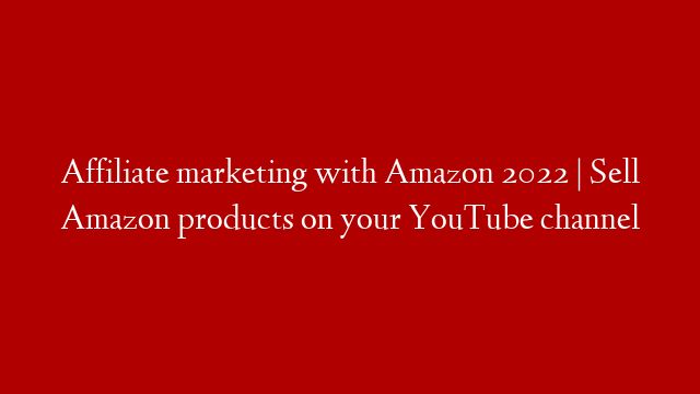 Affiliate marketing with Amazon 2022 | Sell Amazon products on your YouTube channel