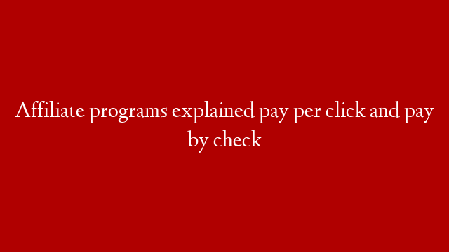 Affiliate programs explained pay per click and pay by check