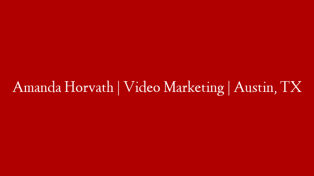 Amanda Horvath | Video Marketing | Austin, TX