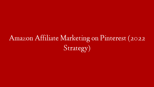 Amazon Affiliate Marketing on Pinterest (2022 Strategy)