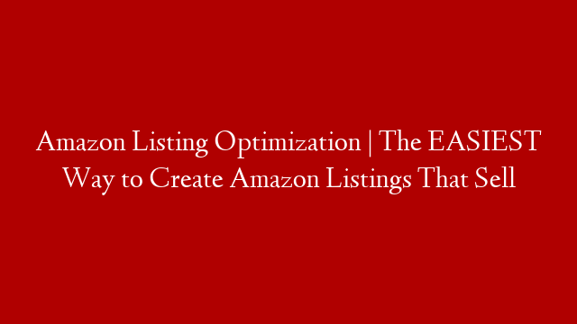 Amazon Listing Optimization | The EASIEST Way to Create Amazon Listings That Sell