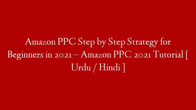 Amazon PPC Step by Step Strategy for Beginners in 2021 – Amazon PPC 2021 Tutorial [ Urdu / Hindi ]